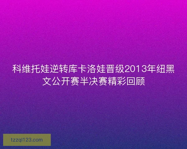 科维托娃逆转库卡洛娃晋级2013年纽黑文公开赛半决赛精彩回顾 科维托娃逆转库卡洛娃晋级2013年纽黑文公开赛半决赛精彩回顾