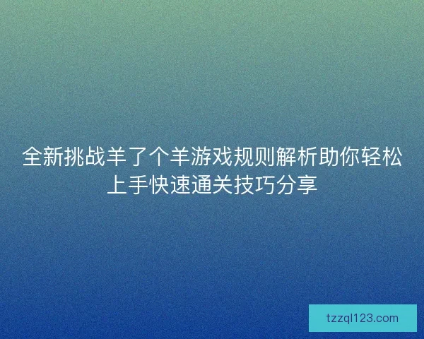 全新挑战羊了个羊游戏规则解析助你轻松上手快速通关技巧分享