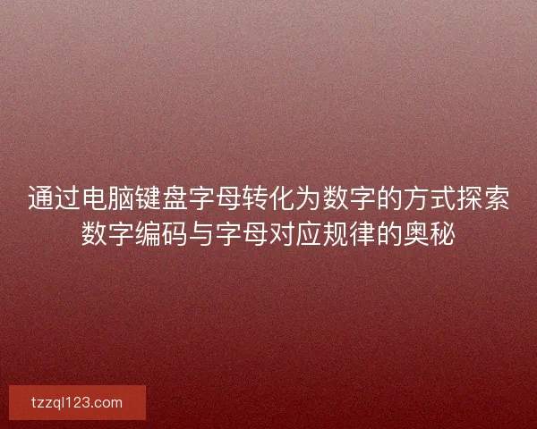 通过电脑键盘字母转化为数字的方式探索数字编码与字母对应规律的奥秘