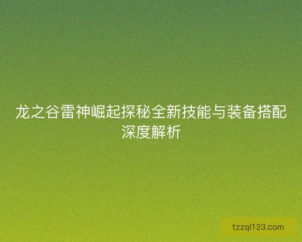 龙之谷雷神崛起探秘全新技能与装备搭配深度解析