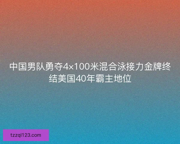 中国男队勇夺4×100米混合泳接力金牌终结美国40年霸主地位