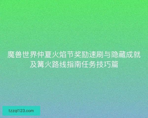 魔兽世界仲夏火焰节奖励速刷与隐藏成就及篝火路线指南任务技巧篇