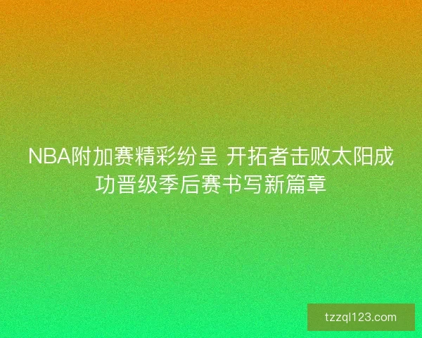 NBA附加赛精彩纷呈 开拓者击败太阳成功晋级季后赛书写新篇章 NBA附加赛精彩纷呈 开拓者击败太阳成功晋级季后赛书写新篇章