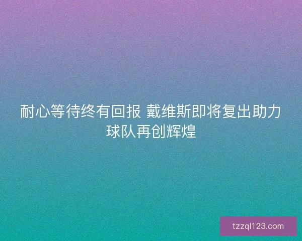 耐心等待终有回报 戴维斯即将复出助力球队再创辉煌