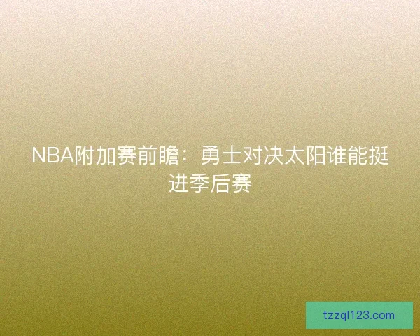 NBA附加赛前瞻：勇士对决太阳谁能挺进季后赛