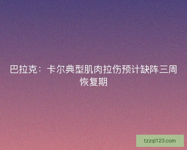 巴拉克：卡尔典型肌肉拉伤预计缺阵三周恢复期